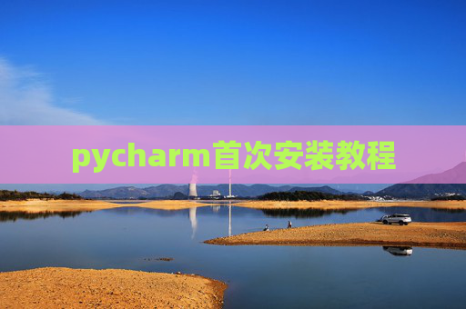 pycharm首次安装教程 pycharm首次安装教程